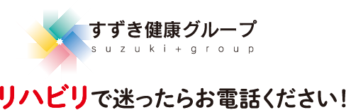 すずき健康グループ suzuki+group リハビリで迷ったらお電話ください！